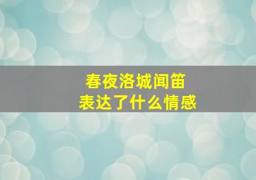 春夜洛城闻笛 表达了什么情感